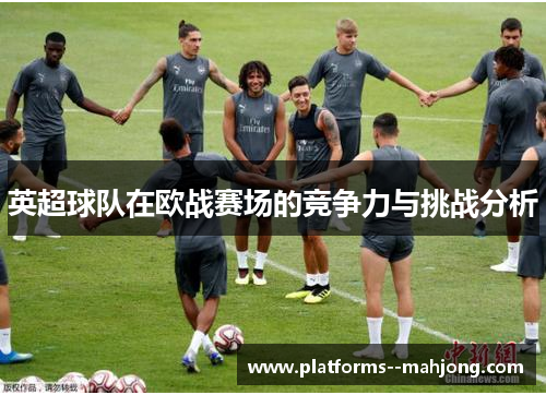 英超球队在欧战赛场的竞争力与挑战分析