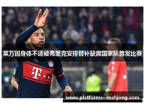 莱万因身体不适被弗里克安排替补缺席国家队首发比赛