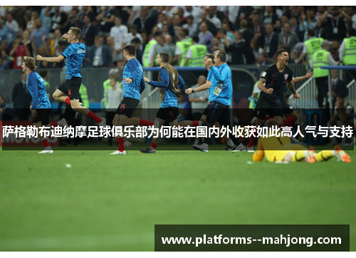 萨格勒布迪纳摩足球俱乐部为何能在国内外收获如此高人气与支持