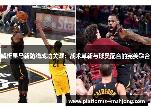 解析皇马新防线成功关键：战术革新与球员配合的完美融合