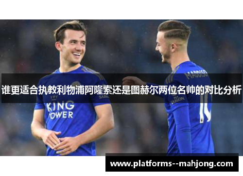 谁更适合执教利物浦阿隆索还是图赫尔两位名帅的对比分析