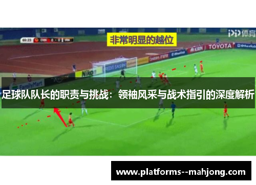 足球队队长的职责与挑战：领袖风采与战术指引的深度解析