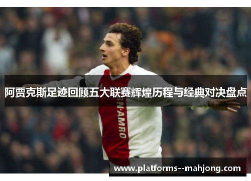 阿贾克斯足迹回顾五大联赛辉煌历程与经典对决盘点