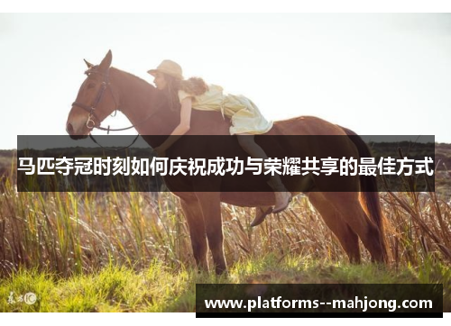 马匹夺冠时刻如何庆祝成功与荣耀共享的最佳方式