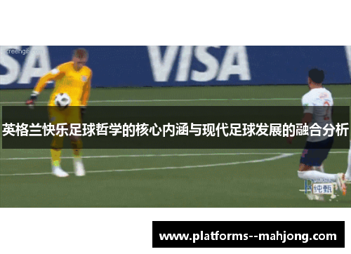 英格兰快乐足球哲学的核心内涵与现代足球发展的融合分析