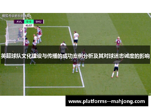 英超球队文化建设与传播的成功案例分析及其对球迷忠诚度的影响