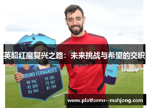 英超红魔复兴之路：未来挑战与希望的交织