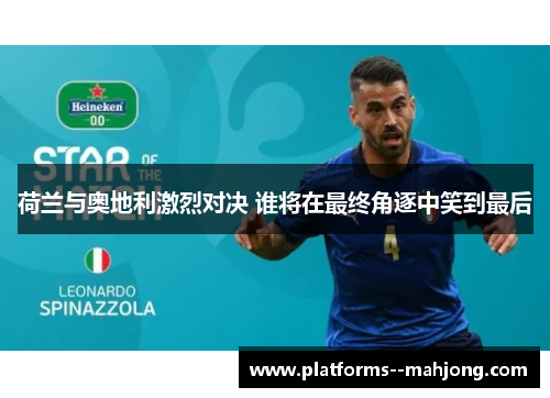荷兰与奥地利激烈对决 谁将在最终角逐中笑到最后