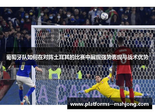 葡萄牙队如何在对阵土耳其的比赛中展现强势表现与战术优势