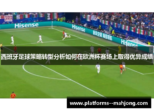 西班牙足球策略转型分析如何在欧洲杯赛场上取得优异成绩