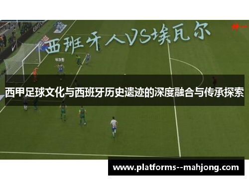 西甲足球文化与西班牙历史遗迹的深度融合与传承探索