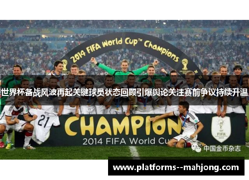 世界杯备战风波再起关键球员状态回顾引爆舆论关注赛前争议持续升温