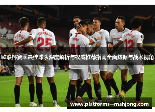 欧联杯赛季最佳球队深度解析与权威推荐指南全面数据与战术视角 欧联杯赛季最佳球队深度解析与权威推荐指南全面数据与战术视角