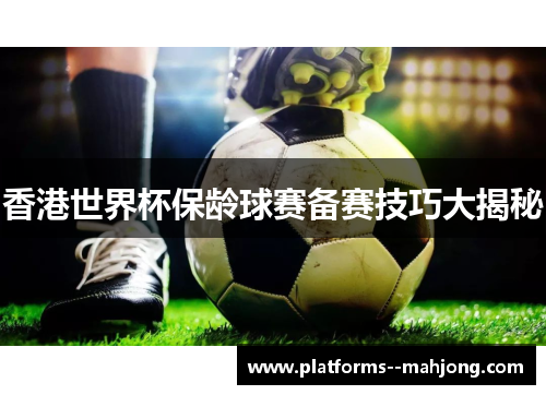 香港世界杯保龄球赛备赛技巧大揭秘