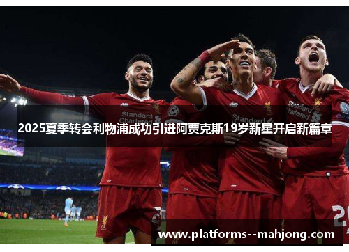 2025夏季转会利物浦成功引进阿贾克斯19岁新星开启新篇章