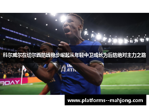 科尔威尔在切尔西防线稳步崛起从年轻中卫成长为后防绝对主力之路 科尔威尔在切尔西防线稳步崛起从年轻中卫成长为后防绝对主力之路