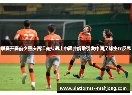 联赛开赛前夕重庆两江竞技退出中超并解散引发中国足球生存反思 联赛开赛前夕重庆两江竞技退出中超并解散引发中国足球生存反思