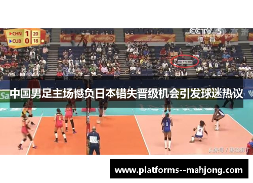 中国男足主场憾负日本错失晋级机会引发球迷热议 中国男足主场憾负日本错失晋级机会引发球迷热议