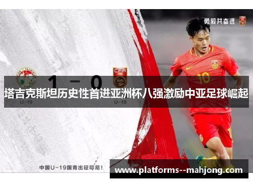 塔吉克斯坦历史性首进亚洲杯八强激励中亚足球崛起 塔吉克斯坦历史性首进亚洲杯八强激励中亚足球崛起