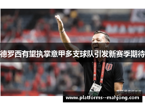 德罗西有望执掌意甲多支球队引发新赛季期待 德罗西有望执掌意甲多支球队引发新赛季期待