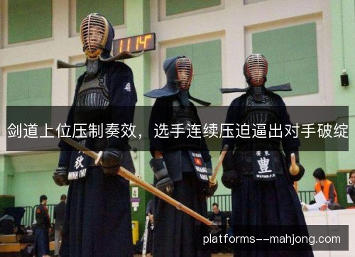 剑道上位压制奏效,选手连续压迫逼出对手破绽 剑道上位压制奏效,选手连续压迫逼出对手破绽